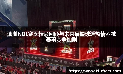 澳洲NBL赛季精彩回顾与未来展望球迷热情不减赛事竞争加剧