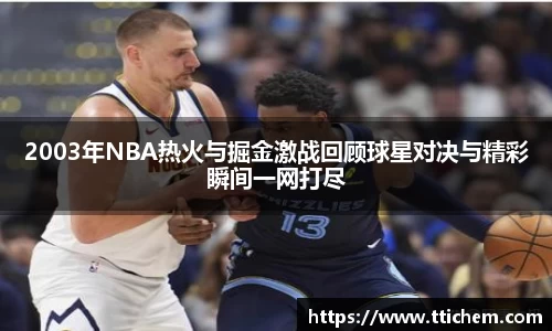 2003年NBA热火与掘金激战回顾球星对决与精彩瞬间一网打尽