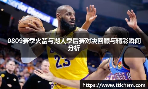 0809赛季火箭与湖人季后赛对决回顾与精彩瞬间分析