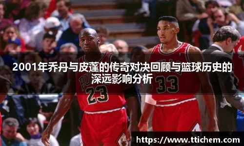 2001年乔丹与皮蓬的传奇对决回顾与篮球历史的深远影响分析
