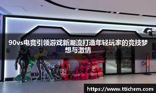 90vs电竞引领游戏新潮流打造年轻玩家的竞技梦想与激情