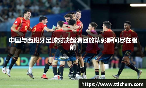 中国与西班牙足球对决超清回放精彩瞬间尽在眼前