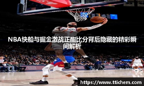 NBA快船与掘金激战正酣比分背后隐藏的精彩瞬间解析