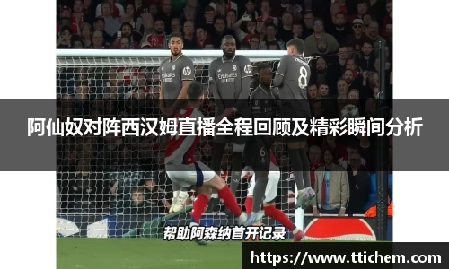 阿仙奴对阵西汉姆直播全程回顾及精彩瞬间分析