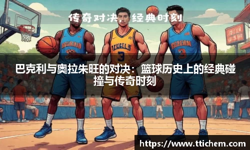 巴克利与奥拉朱旺的对决：篮球历史上的经典碰撞与传奇时刻