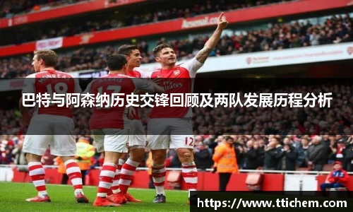 巴特与阿森纳历史交锋回顾及两队发展历程分析
