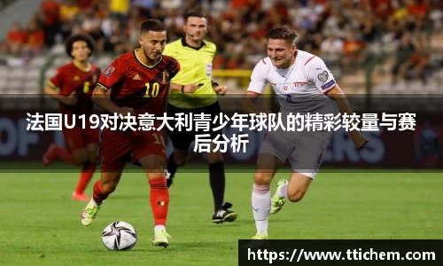 法国U19对决意大利青少年球队的精彩较量与赛后分析